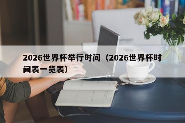 2026世界杯举行时间（2026世界杯时间表一览表）