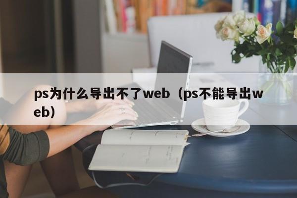 ps为什么导出不了web（ps不能导出web）