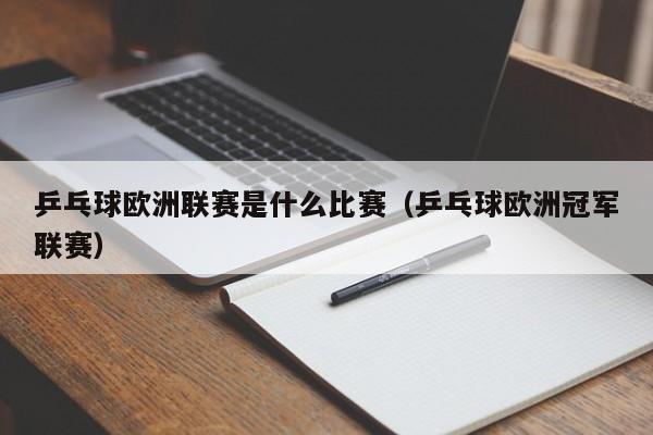 乒乓球欧洲联赛是什么比赛（乒乓球欧洲冠军联赛）