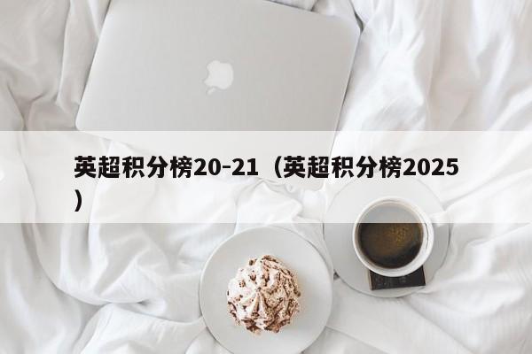 英超积分榜20-21（英超积分榜2025）