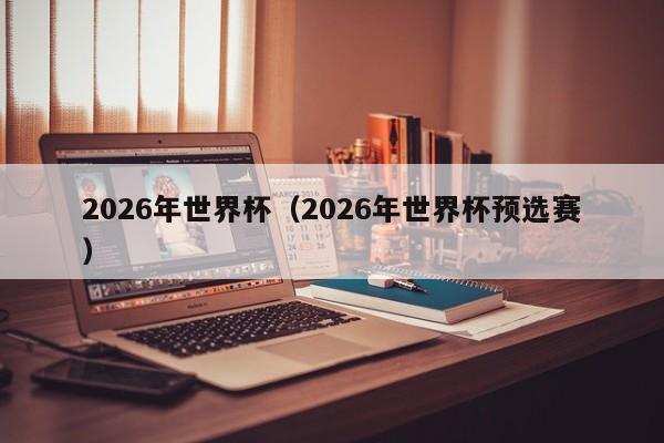 2026年世界杯（2026年世界杯预选赛）