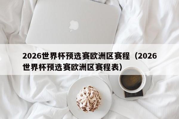 2026世界杯预选赛欧洲区赛程（2026世界杯预选赛欧洲区赛程表）