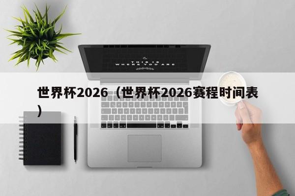 世界杯2026（世界杯2026赛程时间表）