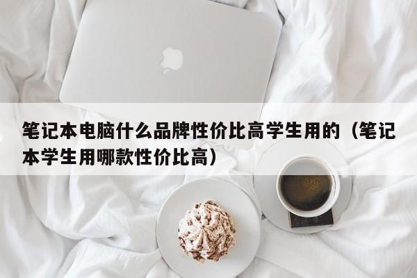 笔记本电脑什么品牌性价比高学生用的（笔记本学生用哪款性价比高）
