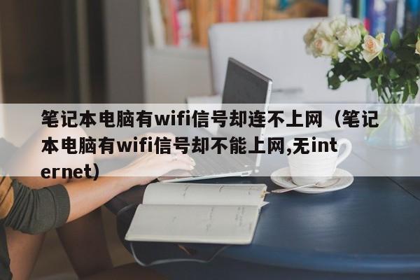 笔记本电脑有wifi信号却连不上网（笔记本电脑有wifi信号却不能上网,无internet）