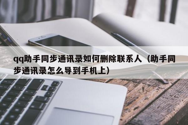 qq助手同步通讯录如何删除联系人（助手同步通讯录怎么导到手机上）