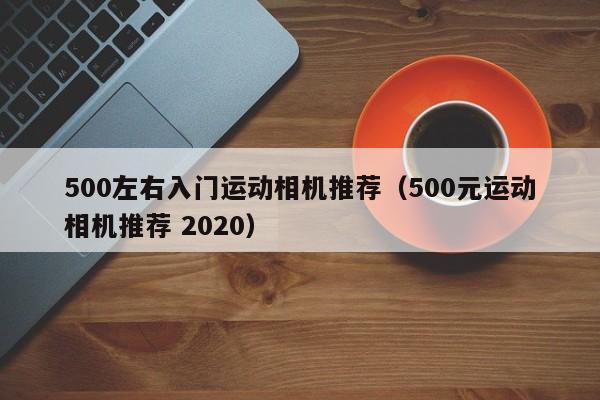500左右入门运动相机推荐（500元运动相机推荐 2020）