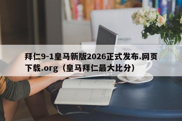 拜仁9-1皇马新版2026正式发布.网页下载.org（皇马拜仁最大比分）