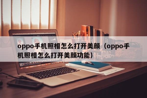 oppo手机照相怎么打开美颜（oppo手机照相怎么打开美颜功能）