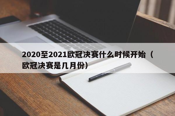 2020至2021欧冠决赛什么时候开始（欧冠决赛是几月份）