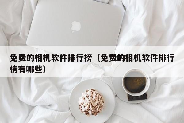 免费的相机软件排行榜（免费的相机软件排行榜有哪些）