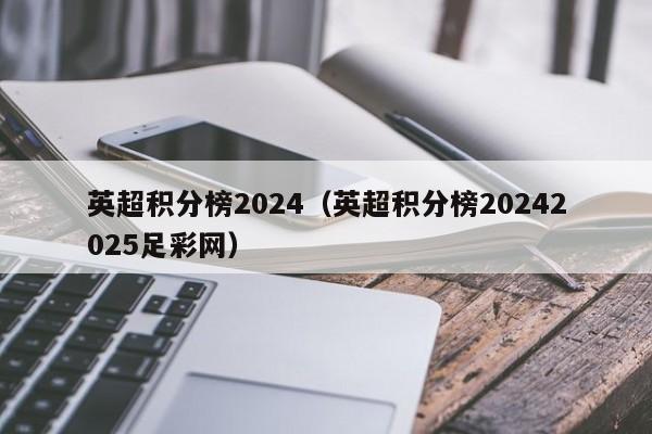 英超积分榜2024（英超积分榜20242025足彩网）
