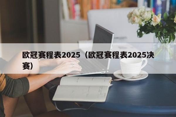 欧冠赛程表2025(欧冠赛程表2025决赛)