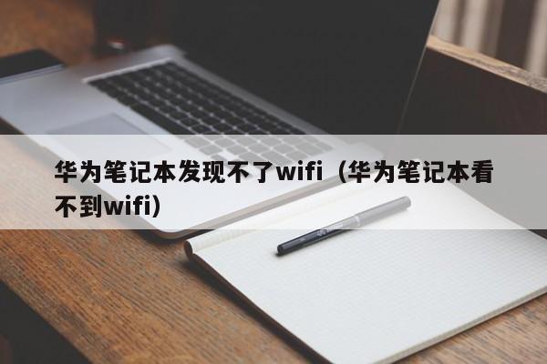 华为笔记本发现不了wifi（华为笔记本看不到wifi）