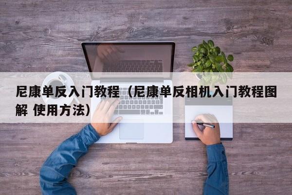 尼康单反入门教程（尼康单反相机入门教程图解 使用方法）