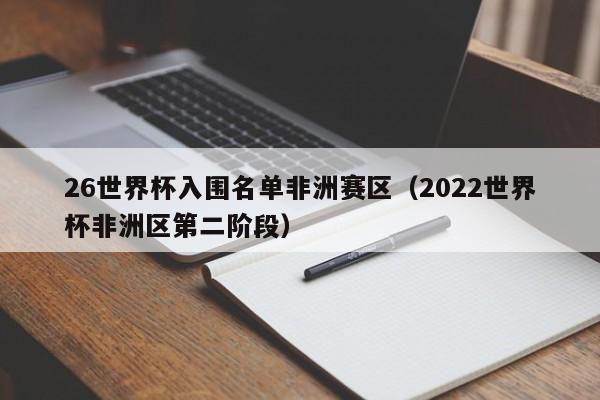 26世界杯入围名单非洲赛区（2022世界杯非洲区第二阶段）