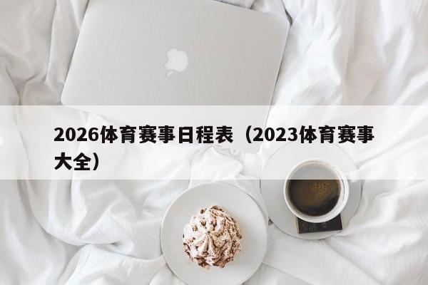 2026体育赛事日程表（2023体育赛事大全）