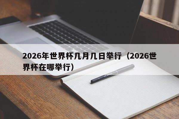 2026年世界杯几月几日举行（2026世界杯在哪举行）