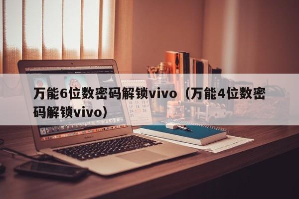 万能6位数密码解锁vivo（万能4位数密码解锁vivo）