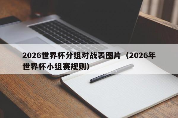 2026世界杯分组对战表图片(2026年世界杯小组赛规则)
