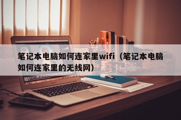 笔记本电脑如何连家里wifi（笔记本电脑如何连家里的无线网）