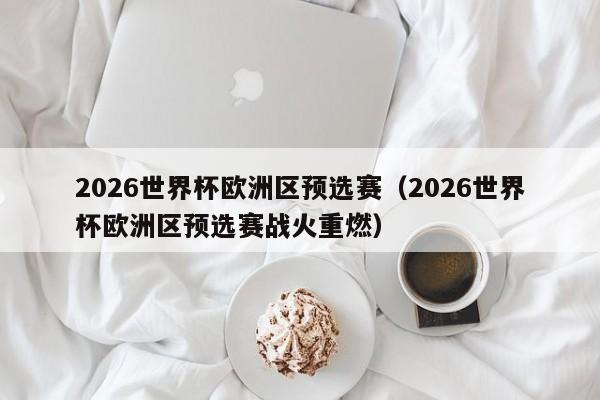 2026世界杯欧洲区预选赛（2026世界杯欧洲区预选赛战火重燃）