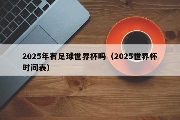 2025年有足球世界杯吗（2025世界杯时间表）