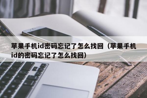 苹果手机id密码忘记了怎么找回（苹果手机id的密码忘记了怎么找回）