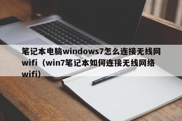 笔记本电脑windows7怎么连接无线网wifi（win7笔记本如何连接无线网络wifi）
