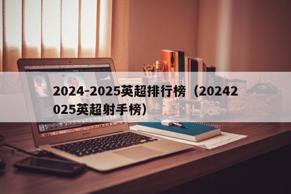 2024-2025英超排行榜（20242025英超射手榜）