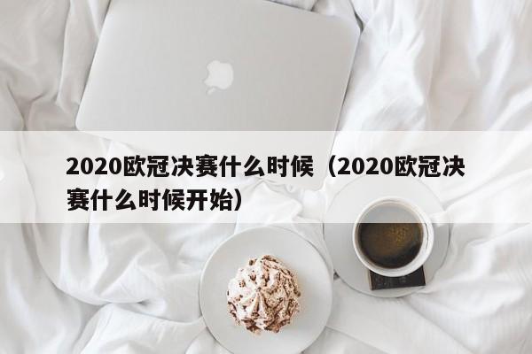 2020欧冠决赛什么时候（2020欧冠决赛什么时候开始）