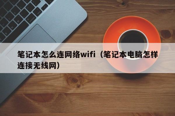 笔记本怎么连网络wifi（笔记本电脑怎样连接无线网）