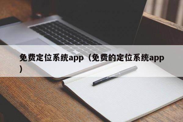 免费定位系统app（免费的定位系统app）