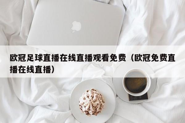 欧冠足球直播在线直播观看免费（欧冠免费直播在线直播）