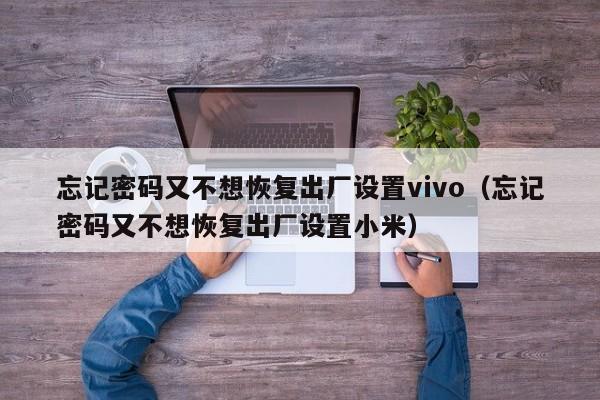 忘记密码又不想恢复出厂设置vivo（忘记密码又不想恢复出厂设置小米）