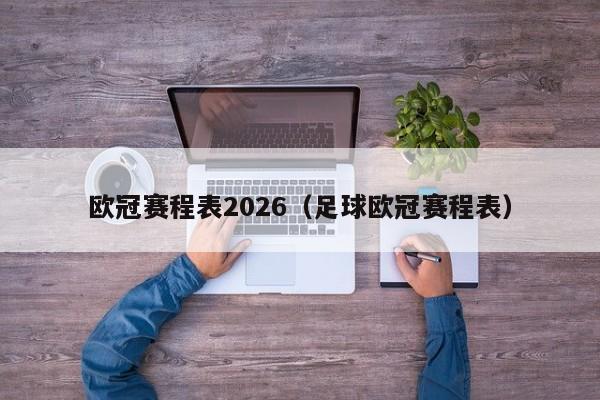 欧冠赛程表2026（足球欧冠赛程表）
