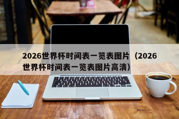 2026世界杯时间表一览表图片（2026世界杯时间表一览表图片高清）