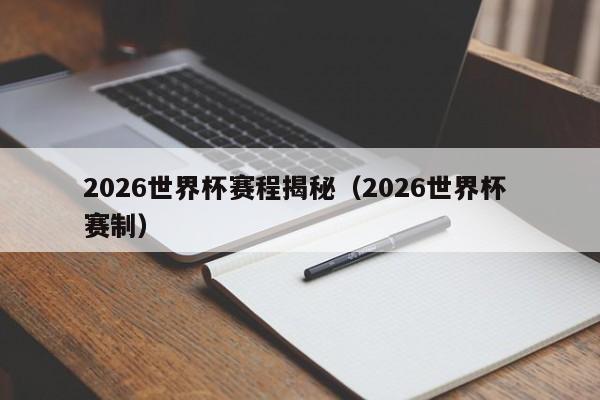 2026世界杯赛程揭秘（2026世界杯 赛制）